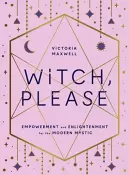 Witch Please - Empowerment and Enlightenment for the Modern Mystic by Victoria Maxwell